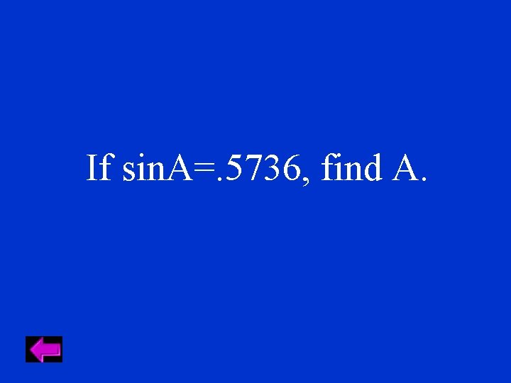 If sin. A=. 5736, find A. 