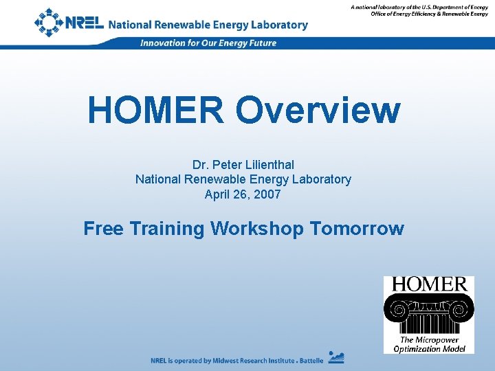 HOMER Overview Dr. Peter Lilienthal National Renewable Energy Laboratory April 26, 2007 Free Training