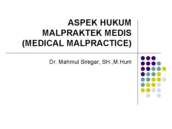 ASPEK HUKUM MALPRAKTEK MEDIS (MEDICAL MALPRACTICE) Dr. Mahmul Siregar, SH. , M. Hum 