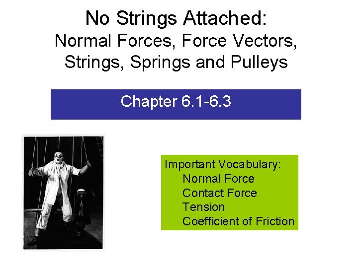 No Strings Attached: Normal Forces, Force Vectors, Strings, Springs and Pulleys Chapter 6. 1