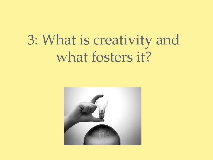 3: What is creativity and what fosters it? 
