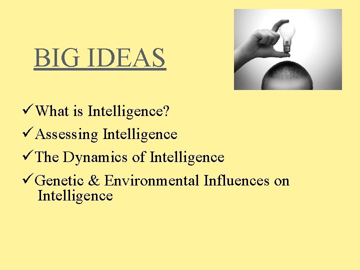 BIG IDEAS üWhat is Intelligence? üAssessing Intelligence üThe Dynamics of Intelligence üGenetic & Environmental