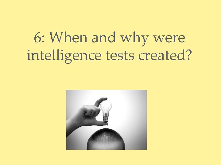 6: When and why were intelligence tests created? 