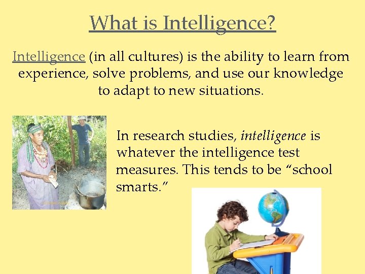 What is Intelligence? Intelligence (in all cultures) is the ability to learn from experience,