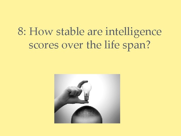 8: How stable are intelligence scores over the life span? 