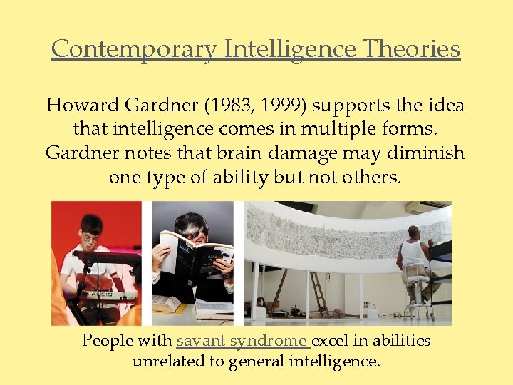 Contemporary Intelligence Theories Howard Gardner (1983, 1999) supports the idea that intelligence comes in