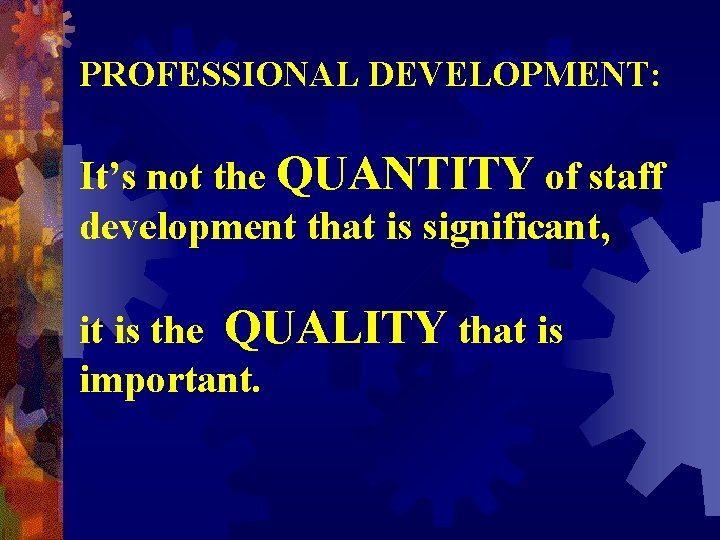 PROFESSIONAL DEVELOPMENT: It’s not the QUANTITY of staff development that is significant, it is PROFESSIONAL DEVELOPMENT: It’s not the QUANTITY of staff development that is significant, it is