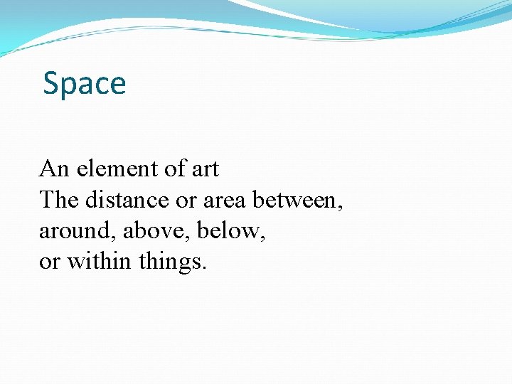 Space An element of art The distance or area between, around, above, below, or