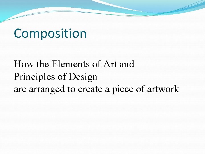 Composition How the Elements of Art and Principles of Design are arranged to create