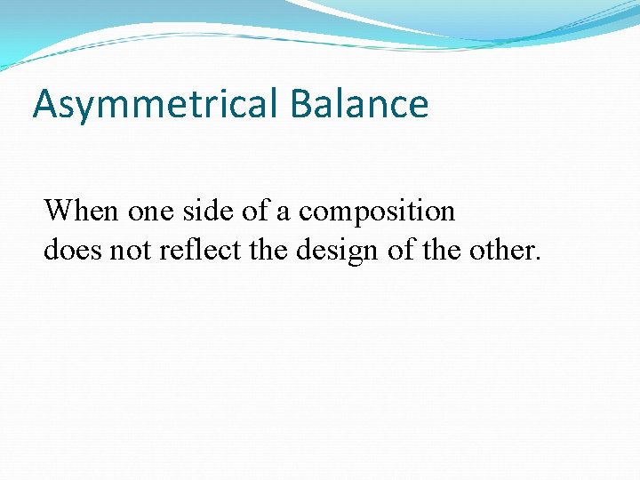 Asymmetrical Balance When one side of a composition does not reflect the design of