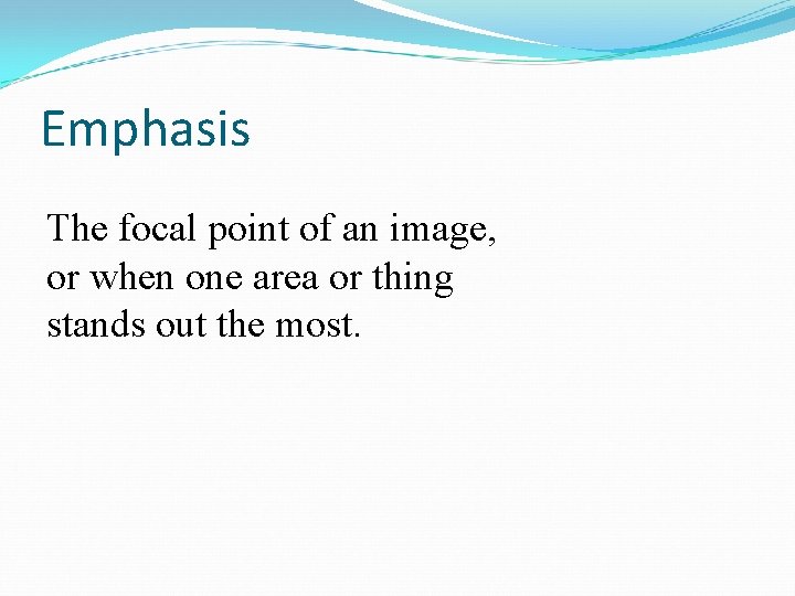 Emphasis The focal point of an image, or when one area or thing stands