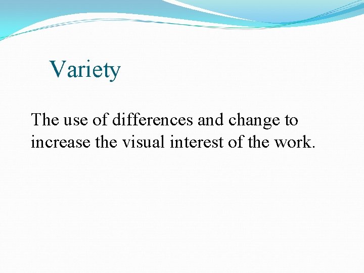 Variety The use of differences and change to increase the visual interest of the