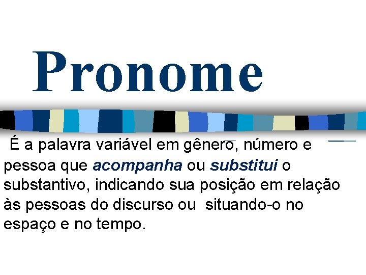 Pronome É a palavra variável em gênero, número e pessoa que acompanha ou substitui