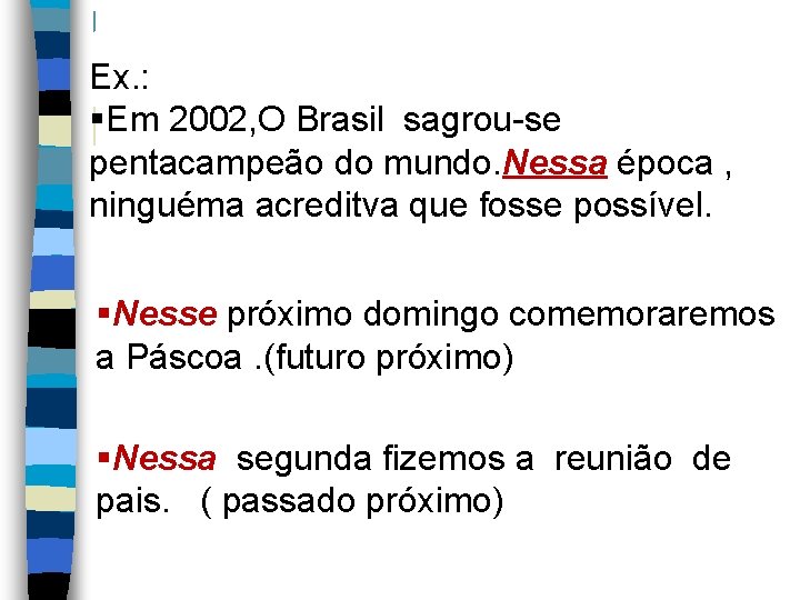 Ex. : §Em 2002, O Brasil sagrou-se pentacampeão do mundo. Nessa época , ninguéma