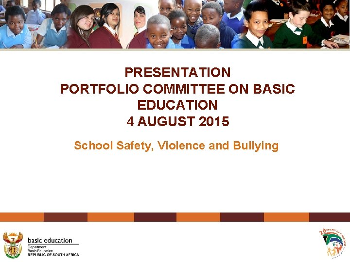 PRESENTATION PORTFOLIO COMMITTEE ON BASIC EDUCATION 4 AUGUST 2015 School Safety, Violence and Bullying