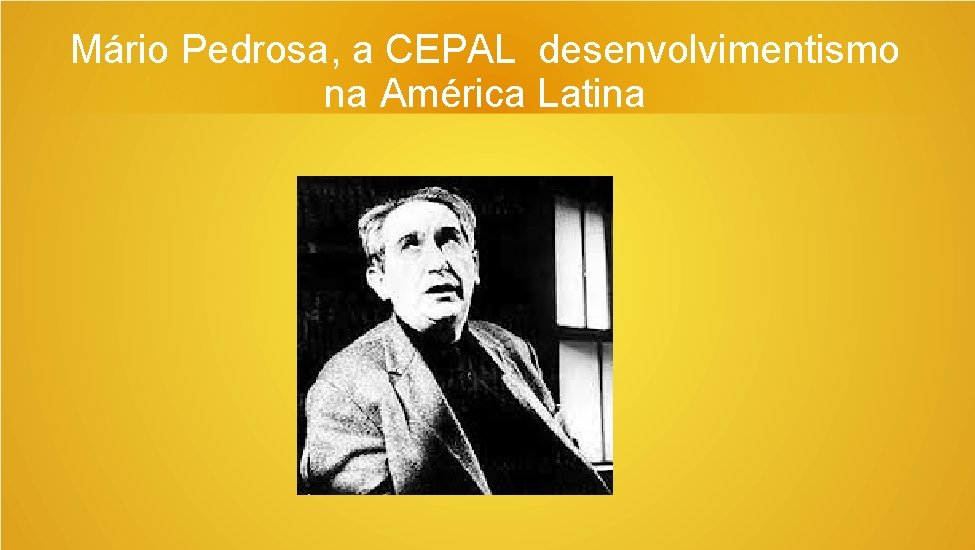 Mário Pedrosa, a CEPAL desenvolvimentismo na América Latina 