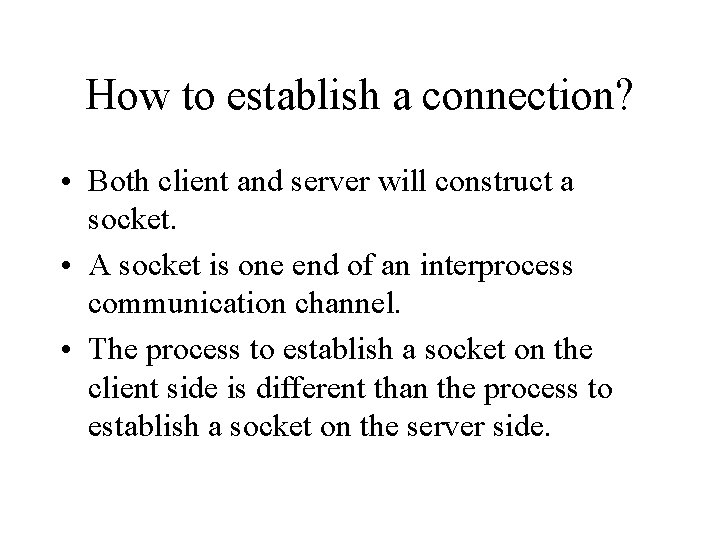 How to establish a connection? • Both client and server will construct a socket.