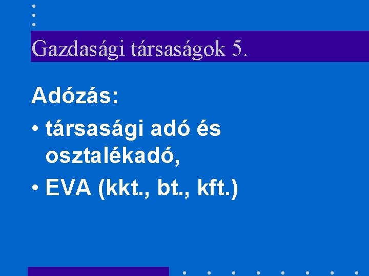 Gazdasági társaságok 5. Adózás: • társasági adó és osztalékadó, • EVA (kkt. , bt.