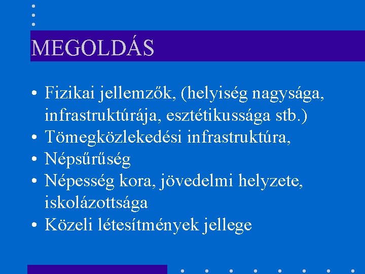 MEGOLDÁS • Fizikai jellemzők, (helyiség nagysága, • • infrastruktúrája, esztétikussága stb. ) Tömegközlekedési infrastruktúra,