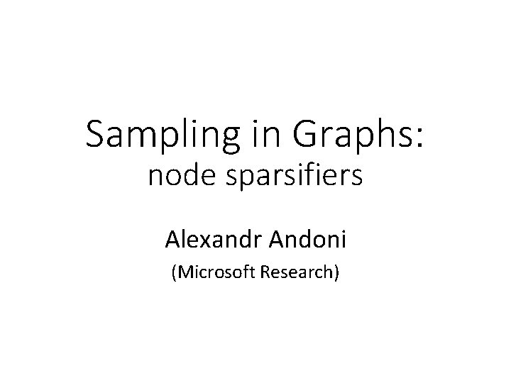 Sampling in Graphs: node sparsifiers Alexandr Andoni (Microsoft Research) 