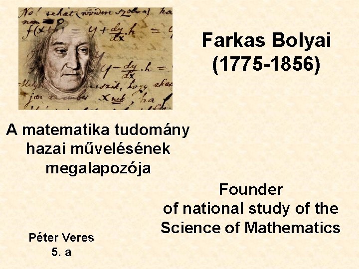 Farkas Bolyai (1775 -1856) A matematika tudomány hazai művelésének megalapozója Péter Veres 5. a