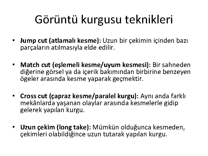 Görüntü kurgusu teknikleri • Jump cut (atlamalı kesme): Uzun bir çekimin içinden bazı parçaların Görüntü kurgusu teknikleri • Jump cut (atlamalı kesme): Uzun bir çekimin içinden bazı parçaların