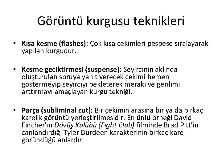 Görüntü kurgusu teknikleri • Kısa kesme (flashes): Çok kısa çekimleri peşpeşe sıralayarak yapılan kurgudur. Görüntü kurgusu teknikleri • Kısa kesme (flashes): Çok kısa çekimleri peşpeşe sıralayarak yapılan kurgudur.