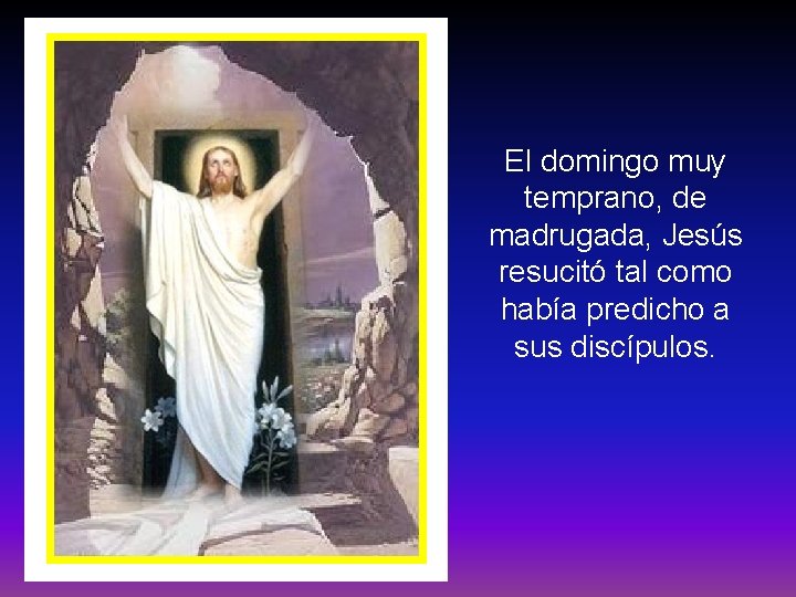 El domingo muy temprano, de madrugada, Jesús resucitó tal como había predicho a sus