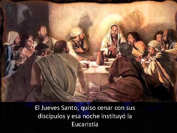 El Jueves Santo, quiso cenar con sus discípulos y esa noche instituyó la Eucaristía