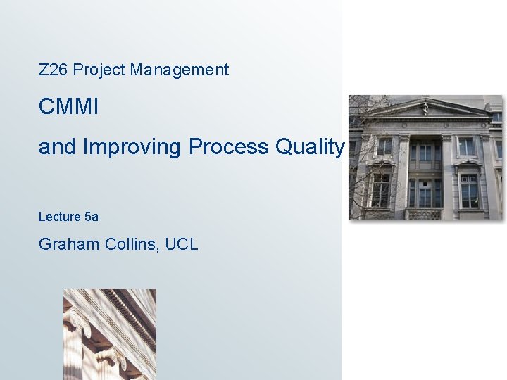 Z 26 Project Management CMMI and Improving Process Quality Lecture 5 a Graham Collins,