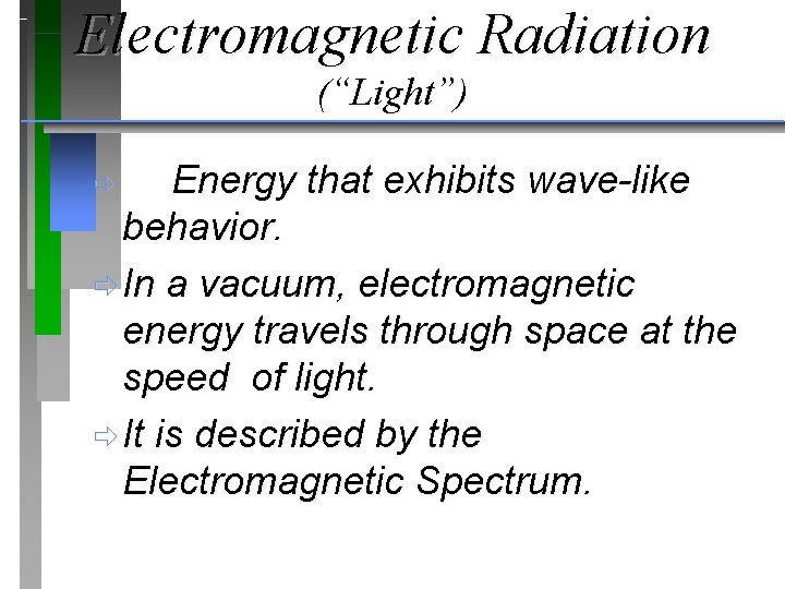 Electromagnetic Radiation (“Light”) Energy that exhibits wave-like behavior. ð In a vacuum, electromagnetic energy Electromagnetic Radiation (“Light”) Energy that exhibits wave-like behavior. ð In a vacuum, electromagnetic energy