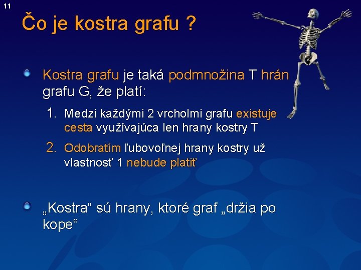 11 Čo je kostra grafu ? Kostra grafu je taká podmnožina T hrán grafu