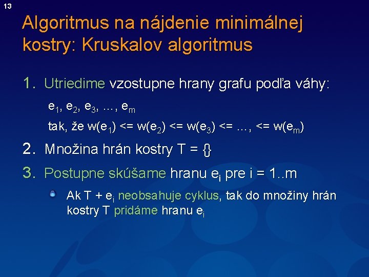 13 Algoritmus na nájdenie minimálnej kostry: Kruskalov algoritmus 1. Utriedime vzostupne hrany grafu podľa