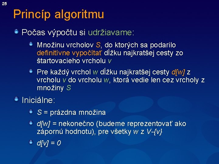 25 Princíp algoritmu Počas výpočtu si udržiavame: Množinu vrcholov S, do ktorých sa podarilo