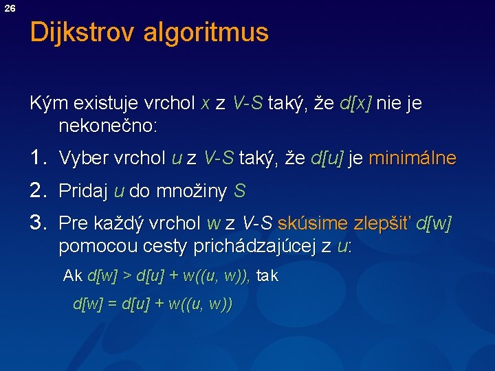 26 Dijkstrov algoritmus Kým existuje vrchol x z V-S taký, že d[x] nie je