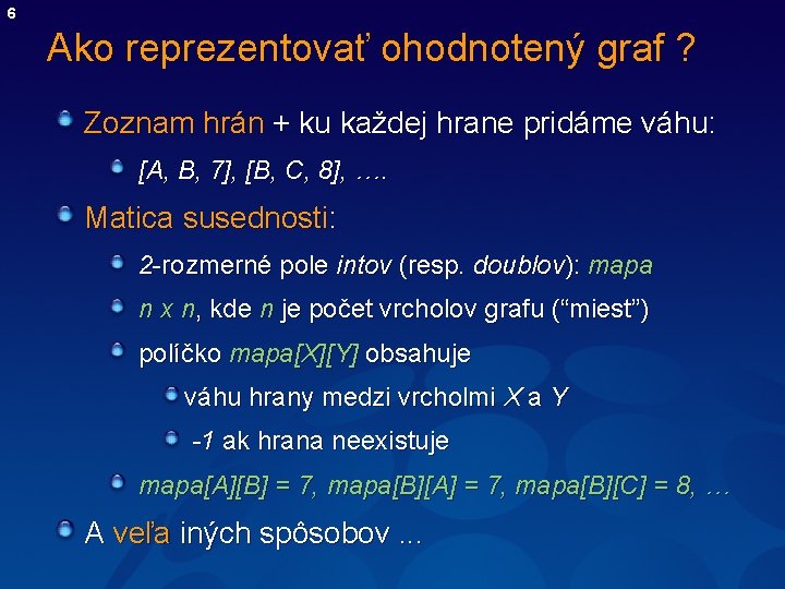 6 Ako reprezentovať ohodnotený graf ? Zoznam hrán + ku každej hrane pridáme váhu: