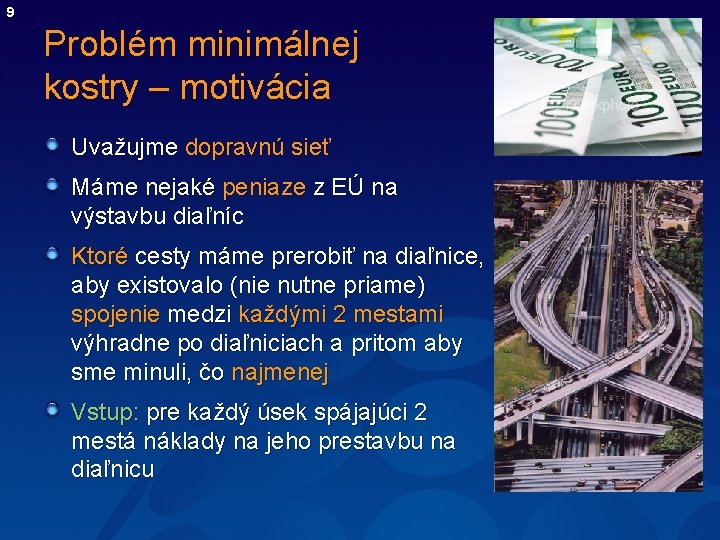 9 Problém minimálnej kostry – motivácia Uvažujme dopravnú sieť Máme nejaké peniaze z EÚ