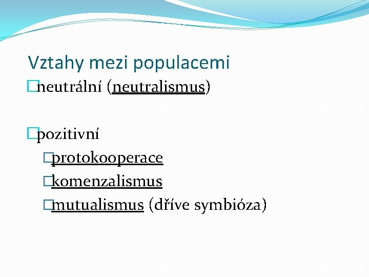 Vztahy mezi populacemi �neutrální (neutralismus) �pozitivní �protokooperace �komenzalismus �mutualismus (dříve symbióza) 