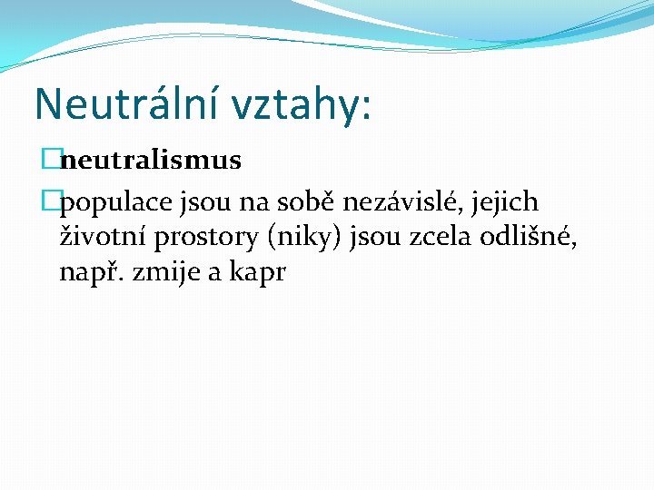 Neutrální vztahy: �neutralismus �populace jsou na sobě nezávislé, jejich životní prostory (niky) jsou zcela