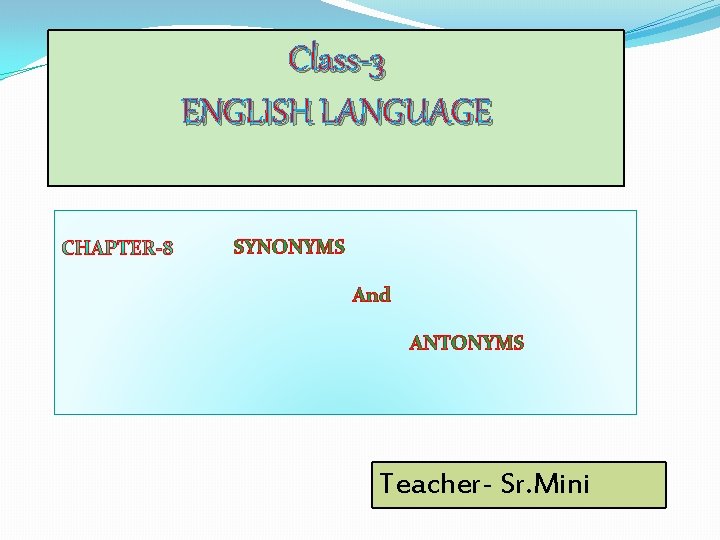 Class-3 ENGLISH LANGUAGE SYNONYMS And ANTONYMS Teacher- Sr. Mini 