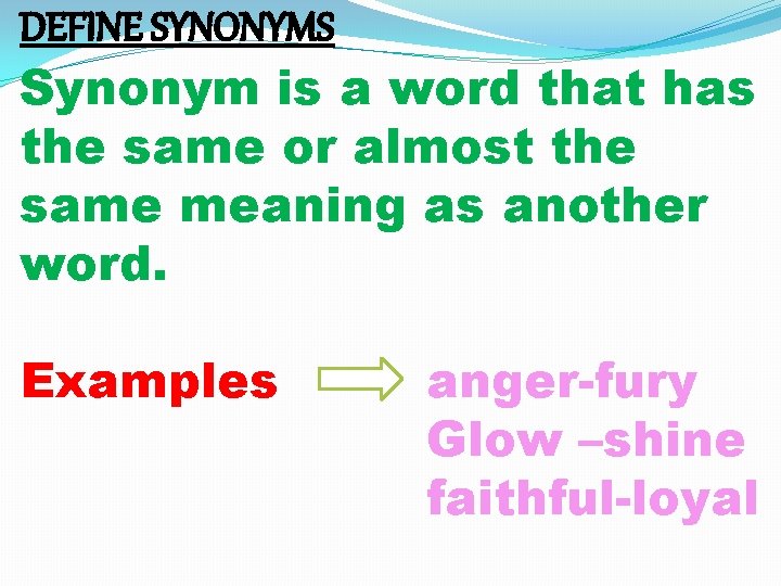 DEFINE SYNONYMS Synonym is a word that has the same or almost the same