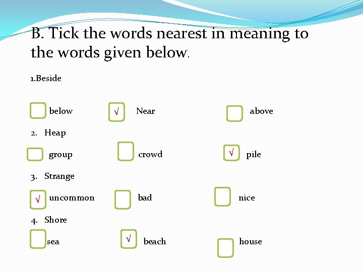 B. Tick the words nearest in meaning to the words given below. 1. Beside