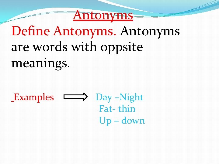 Antonyms Define Antonyms are words with oppsite meanings. Examples Day –Night Fat- thin Up