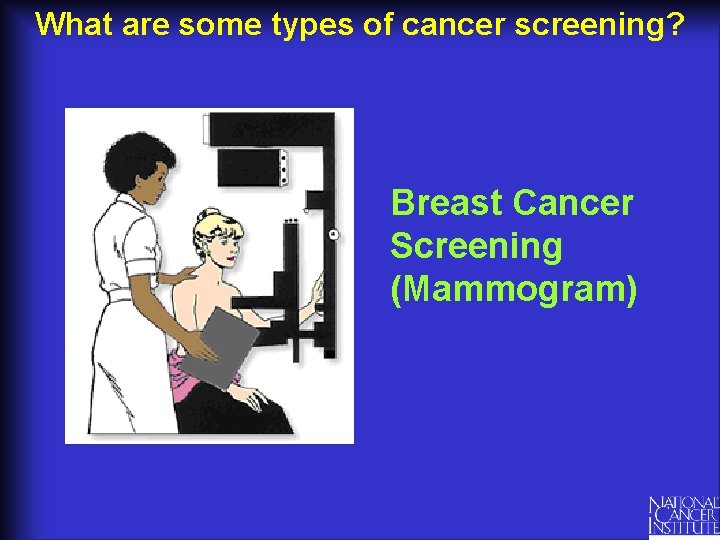 What are some types of cancer screening? Breast Cancer Screening (Mammogram) What are some types of cancer screening? Breast Cancer Screening (Mammogram)