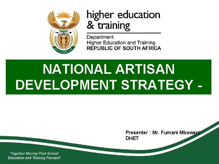 NATIONAL ARTISAN DEVELOPMENT STRATEGY - IMPLEMENTATION Presenter : Mr. Fumani Mboweni DHET 