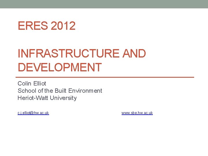 ERES 2012 INFRASTRUCTURE AND DEVELOPMENT Colin Elliot School of the Built Environment Heriot-Watt University