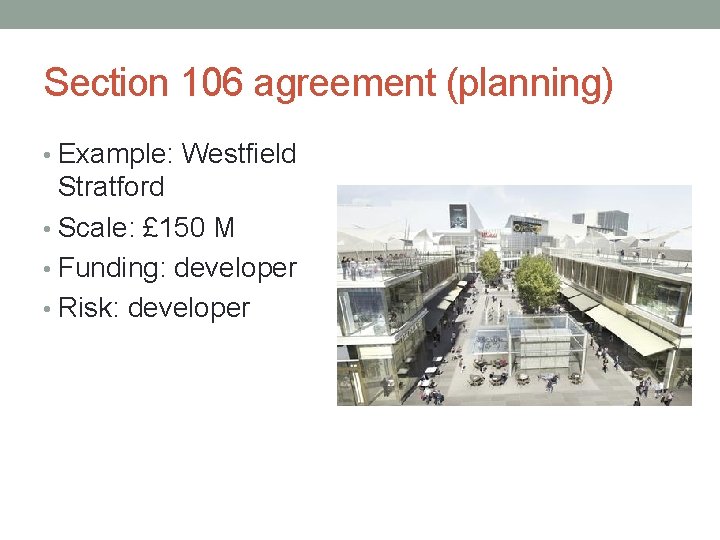 Section 106 agreement (planning) • Example: Westfield Stratford • Scale: £ 150 M •