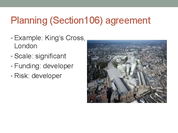 Planning (Section 106) agreement • Example: King’s Cross, London • Scale: significant • Funding:
