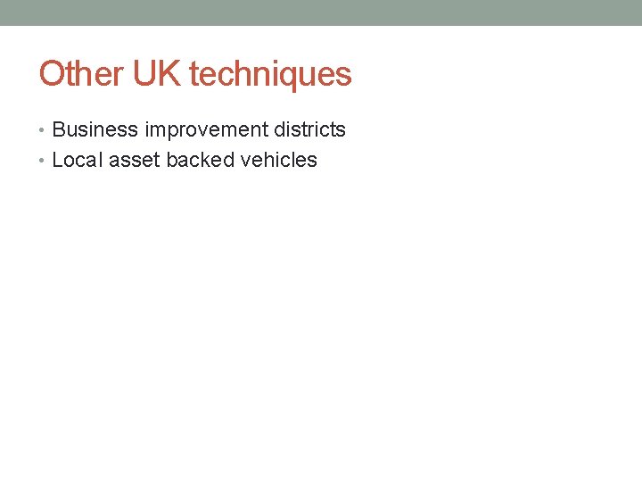 Other UK techniques • Business improvement districts • Local asset backed vehicles 
