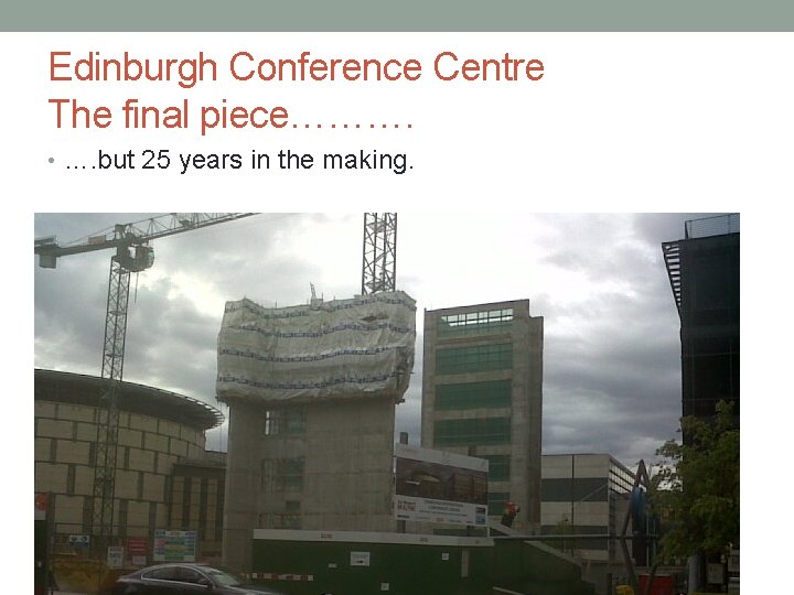 Edinburgh Conference Centre The final piece………. • …. but 25 years in the making.
